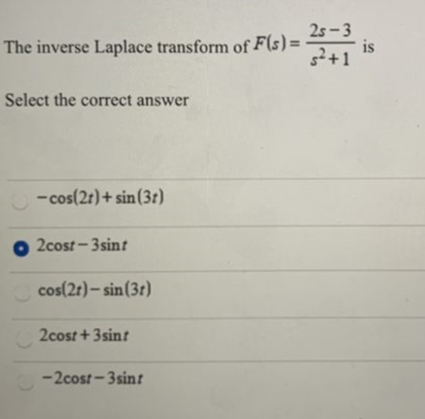 25-3
is
s2+1
The inverse Laplace transform of F(s) =
Select the correct answer
- cos(2r)+ sin(3r)
2cost-3sint
cos(2r)- sin(3r)
2cost +3sint
-2cost-3sint
