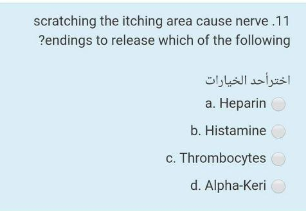 scratching the itching area cause nerve .11
?endings to release which of the following
اخترأحد الخيارات
a. Heparin
b. Histamine
c. Thrombocytes
d. Alpha-Keri