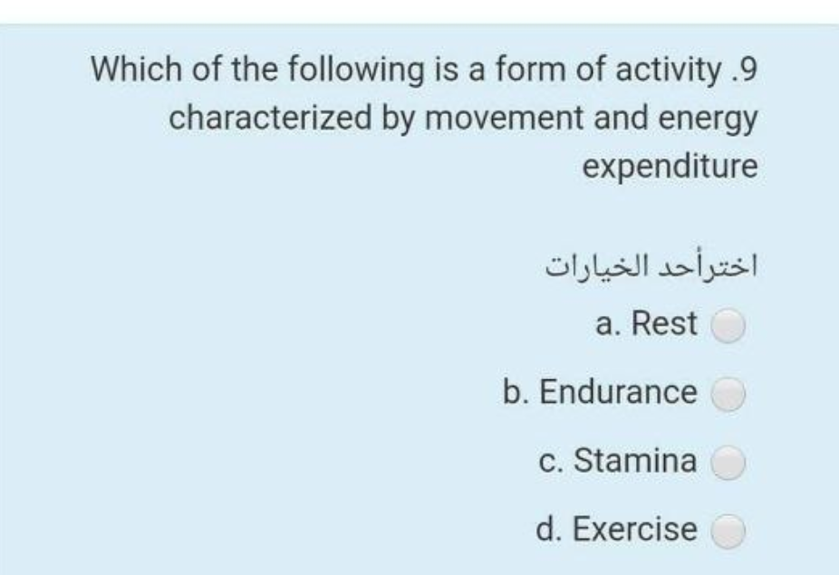 Which of the following is a form of activity .9
characterized by movement and energy
expenditure
اختر أحد الخيارات
a. Rest
b. Endurance
c. Stamina
d. Exercise