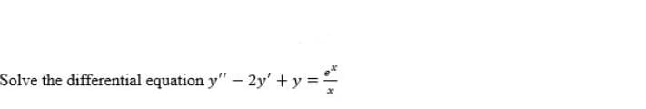 Solve the differential equation y" – 2y' +y =

