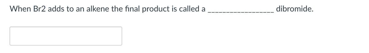 When Br2 adds to an alkene the final product is called a
dibromide.
