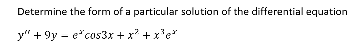 Determine the form of a particular solution of the differential equation
y" + 9y = e*cos3x + x² + x³e*
