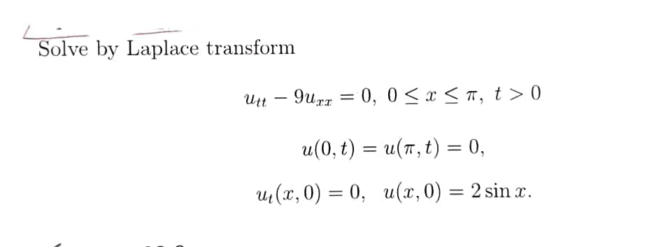 Solve by Laplace transform
Utt – 9urz = 0, 0 <x < ™, t > 0
u(0, t) = u(r,t) = 0,
u(x, 0) = 0, u(x, 0) = 2 sin x.
