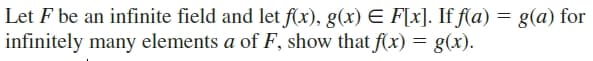 Let F be an infinite field and let f(x), g(x) E F[x]. If f(a) = g(a) for
infinitely many elements a of F, show that f(x) = g(x).

