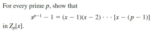 For every prime p, show that
Х-1 — 1 %3 (х — 1)(х — 2) : .. [x — (р — 1)]
in Zp[x].
