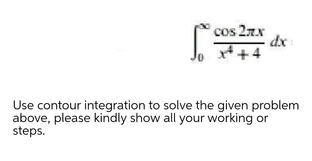 cos 27.x
dx
++4
Use contour integration to solve the given problem
above, please kindly show all your working or
steps.

