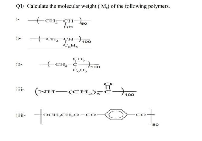 QI/ Calculate the molecular weight ( M.) of the following polymers.
i-
+CH-CH-so
OH
ii-
GH,
+CH, †
iii-
100
iiii-
(NH-(CH,)5
100
iii-
2CH2O-Co
50
