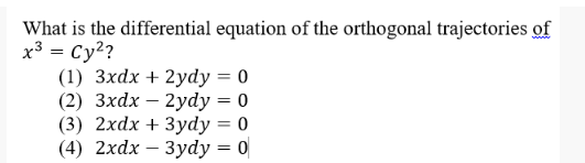 What is the differential equation of the orthogonal trajectories of
x3 = Cy?
www
(1) 3xdx + 2ydy = 0
(2) Зxdx — 2ydyу %3D 0
(3) 2xdx + 3ydy = 0
(4) 2xdx — Зуdy %3D0
