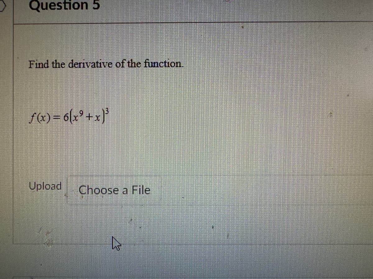 Question 5
Find the derivative of the function.
f(x) = 6(x²+x)³
Upload
Choose a File
4