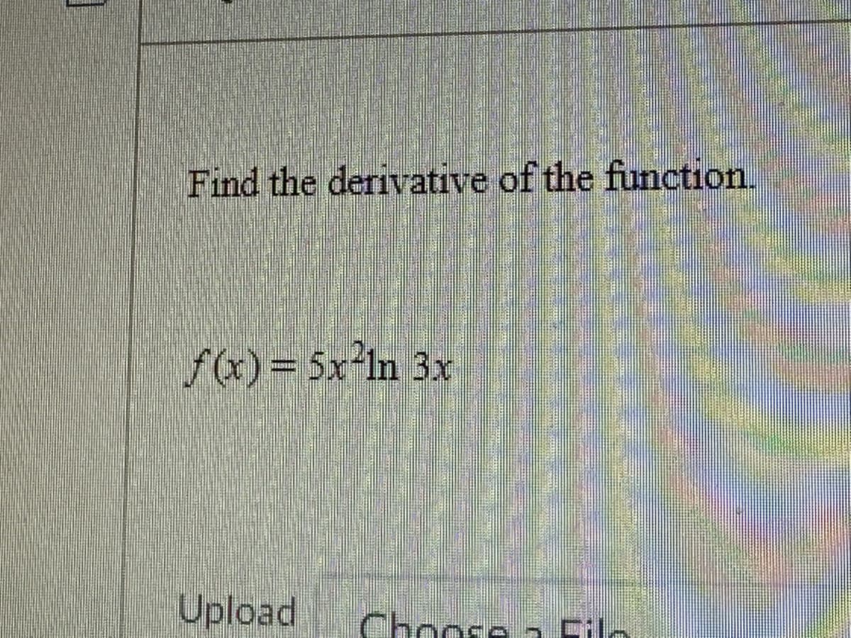 ]
Find the derivative of the function.
f(x) = 5x²ln 3x
Upload
Choose a Filo