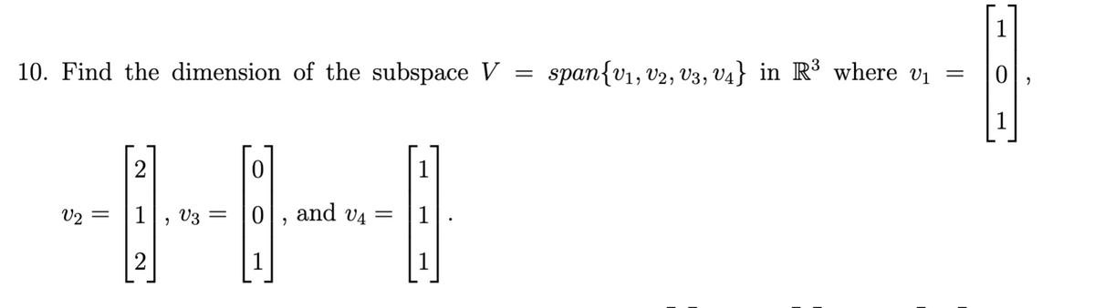 1
10. Find the dimension of the subspace V = span{v1, v2, V3, v4} in R³ where vi =
1
2
1
V2 =
1
V3 =
and v4 =
1
2
1
1
