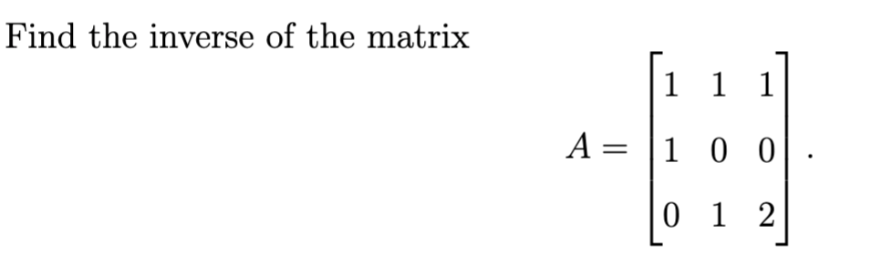 Find the inverse of the matrix
1 1 1
A = |1 0 0
0 1 2
