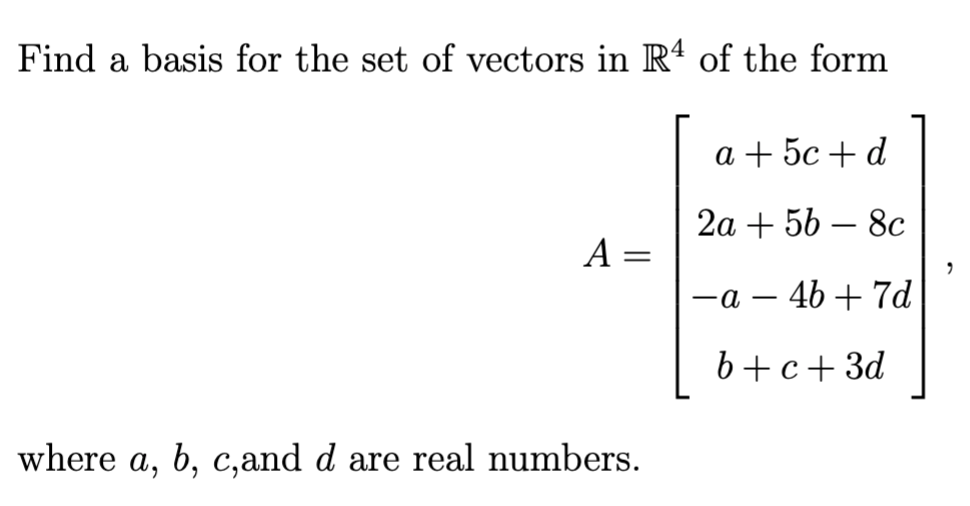 Find a basis for the set of vectors in Rª of the form
а + 5с + d
2а + 5b — 8с
A =
—а — 46 + 7d
b+c+3d
where a, b, c,and d are real numbers.
