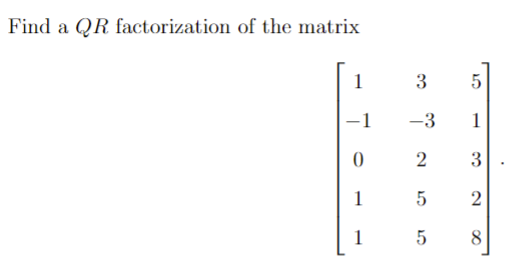 Find a QR factorization of the matrix
1
3
-1
-3
1
2
1
5
1
8
2.
