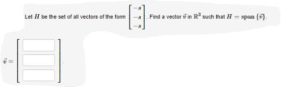 Let H be the set of all vectors of the form
Find a vector v in R such that H = span {i}.
-s
