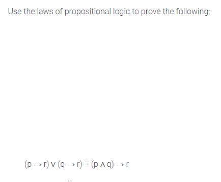 Use the laws of propositional logic to prove the following:
(p -r) v (q -r) = (pAa) r
