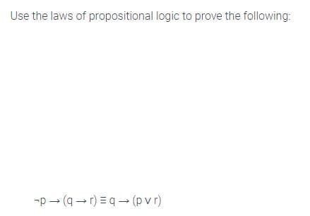 Use the laws of propositional logic to prove the following:
-p - (q - r) = q (p vr)
