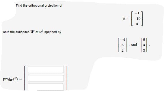 Find the orthogonal projection of
i =
onto the subspace W of R spanned by
6.
6
and
2
projw (i) =

