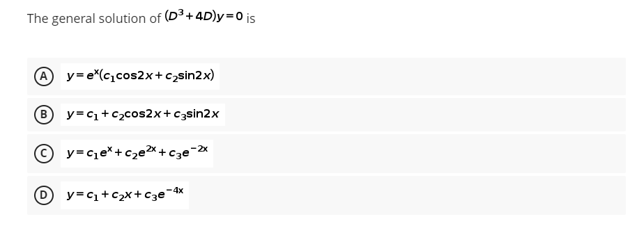 The general solution of (D³+4D)y=0 is
(A) y=e*(c₁cos2x+c₂sin2x)
(B) y=c₁ + c₂cos2x+c3sin2x
y=c₁ex+c₂e²x + c3e-2x
y=C₁+C₂x+c3e-4x
D