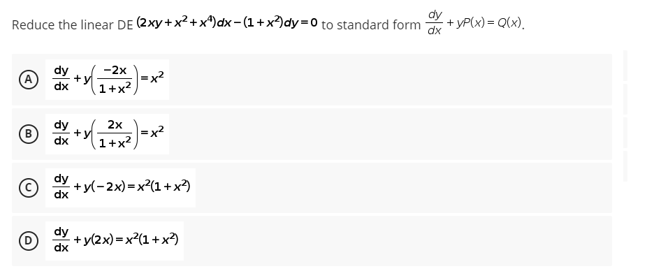 dy
Reduce the linear DE (2xy + x²+x¹) dx = (1+x²) dy=0 to standard form
dx
(A) +y
dy
dx
-2x
1+x²
=x²
(в B
2x
1+x²
2 ) = x²
dx
dy
+y−2x)=x?(1+x
dx
dy
dx
+y(2x)=x?(1+x
(C)
D
+y
+yP(x) = Q(x).