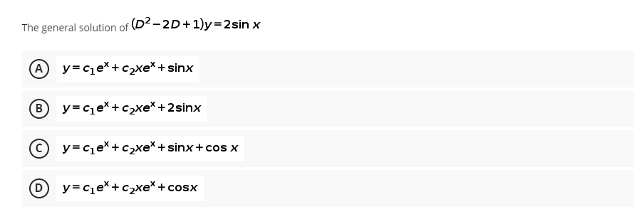 The general solution of (D²-2D+1)y=2sin x
(A) y=C1eX+C2XeX +sinx
B) y=C1eX +C>Xe* +2sinx
D
y=C1eX +C2XeX +sinx+cos x
y=C1eX + C2Xe* +cosx