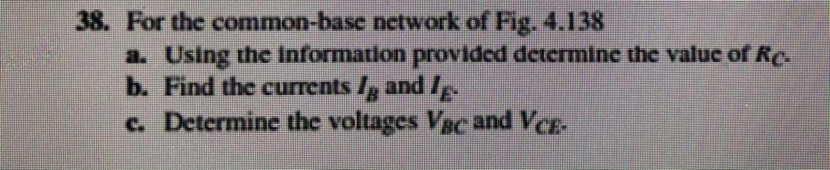 38. For the common-base network of Fig, 4.138
a. Using the lnformation provlded determine the value of Re.
b. Find the currents /, and l
c. Determine the voltages Vac and Veg.
