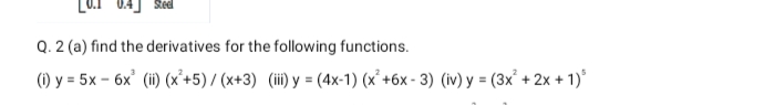 Q. 2 (a) find the derivatives for the following functions.
(1) y = 5x – 6x' (ii) (x²+5) / (x+3) (ii) y = (4x-1) (x² +6x - 3) (iv) y = (3x° + 2x + 1)'
