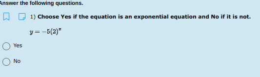 Answer the following questions.
1) Choose Yes if the equation is an exponential equation and No if it is not.
y = -5(2)"
Yes
No
