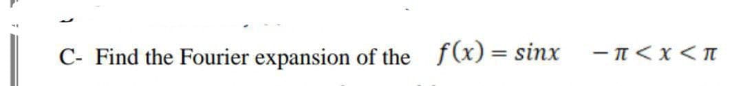 C- Find the Fourier expansion of the f(x) = sinx
-π < X < T