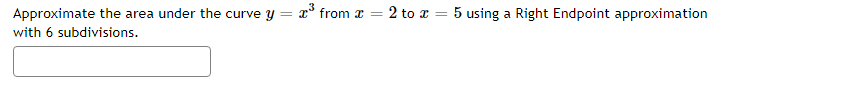 Approximate the area under the curve y = x³ from x =
with 6 subdivisions.
2 to 5 using a Right Endpoint approximation
=