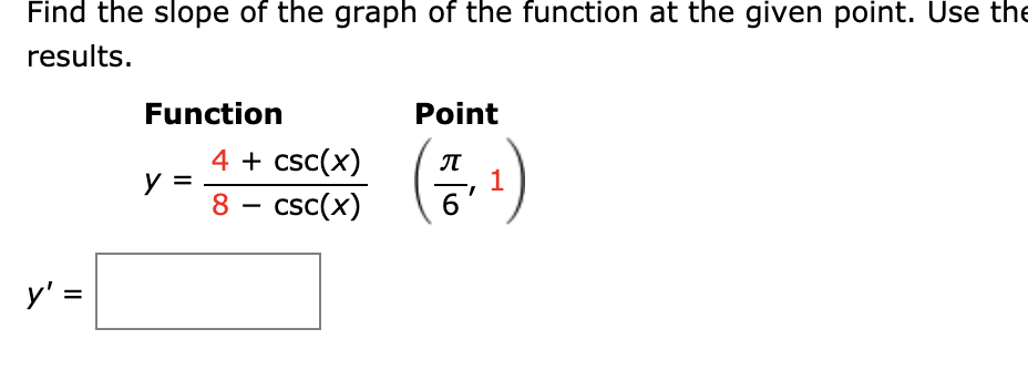 Find the slope of the graph of the function at the given point. Use the
results.
Function
Point
4 + csc(x)
л
8 - csc(x)
y' =
II
