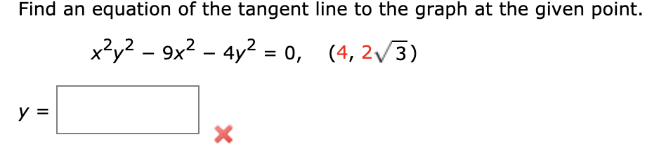 Find an equation of the tangent line to the graph at the given point.
x?y² - 9x² – 4y² = 0, (4, 2/3)
II
