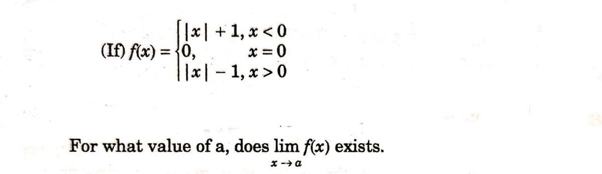 |x| +1, x <0
x = 0
|1x| - 1, x >0
(If) f(x) = {0,
%3D
For what value of a, does lim f(x) exists.
x -> a
