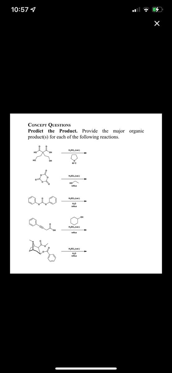 10:57 1
CONCEPT QUESTIONS
Predict the Product. Provide the major organic
product(s) for each of the following reactions.
HS0, (cat)
H,S0, (cat.)
refiux
HS0, (cat)
refiux
HS0, (eat)
H,S0, (cat.)
reflux
