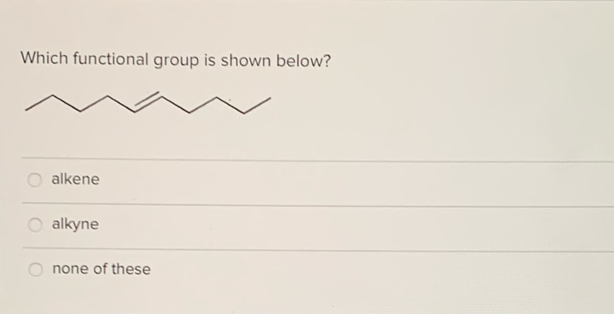 Which functional group is shown below?
alkene
alkyne
none of these
