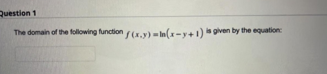 Question 1
The domain of the following function f(x.v) = In(x- v+1) is given by the equation:
