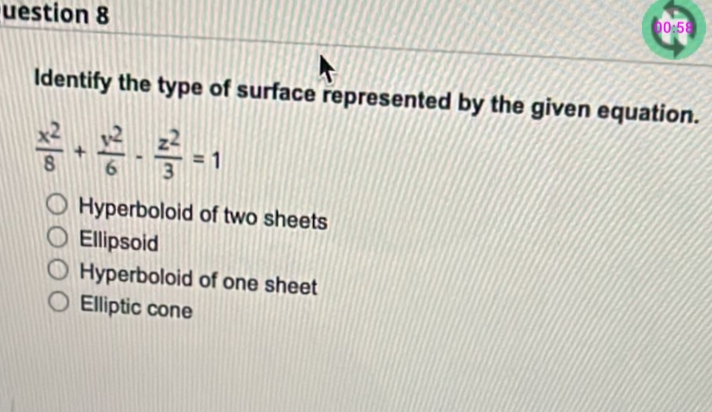 00:58
uestion 8
Identify the type of surface represented by the given equation.
O Hyperboloid of two sheets
O Ellipsoid
O Hyperboloid of one sheet
O Elliptic cone
