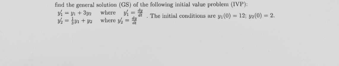 find the general solution (GS) of the following initial value problem (IVP):
The initial conditions are y₁ (0) = 12; y⁄2 (0) = 2.
y₁ = y₁ + 3y2
where
=
y2 = 1 + y2
where y₂ =