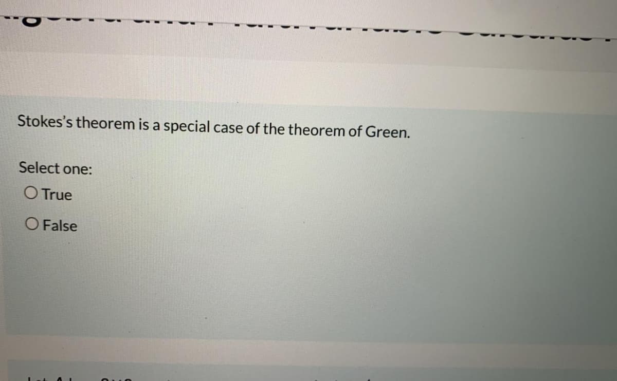 Stokes's theorem is a special case of the theorem of Green.
Select one:
O True
O False
