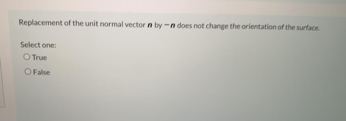 Replacement of the unit normal vector n by -n does not change the orientation of the surface.
Select one:
O True
O False
