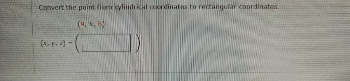 Convert the point from cylindrical coordinates to rectangular coordinates.
(9, 7, 8)
(x, y, z) =
