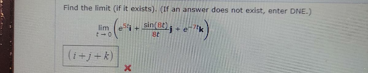 Find the limit (if it exists). (If an answer does not exist, enter DNE.)
St sin(8t) +e
8t
lim
(i+j+k)
