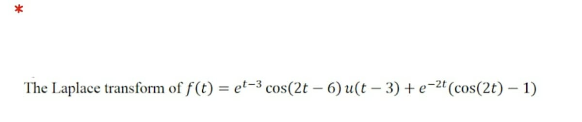 The Laplace transform of f(t) = et-3 cos(2t – 6) u(t – 3) + e-2t(cos(2t) – 1)
