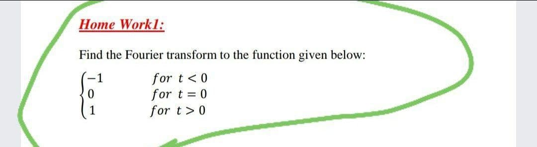 Home Workl:
Find the Fourier transform to the function given below:
for t < 0
for t = 0
for t> 0
