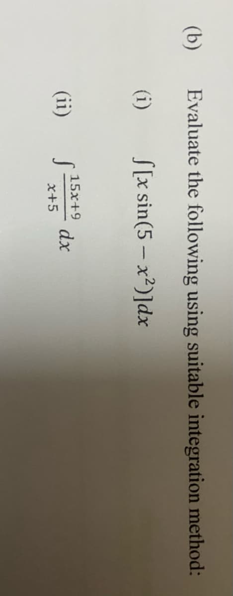 (b)
Evaluate the following using suitable integration method:
(i)
S[x sin(5 – x²)]dx
(ii)
15x+9
dx
x+5
