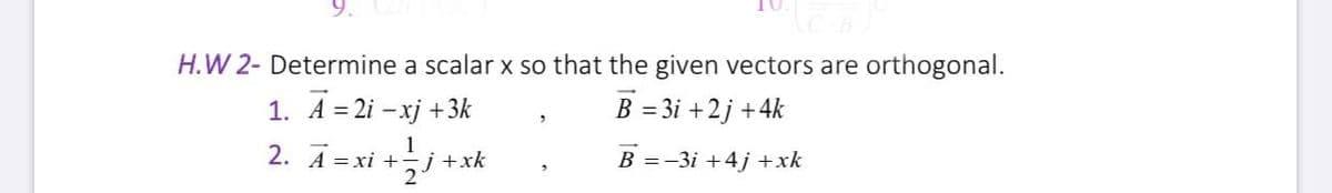 H.W 2- Determine a scalar x so that the given vectors are orthogonal.
1. A = 2i – xj +3k
B = 3i +2j +4k
2. Ā = xi +j +xk
1
B =-3i +4j +xk
