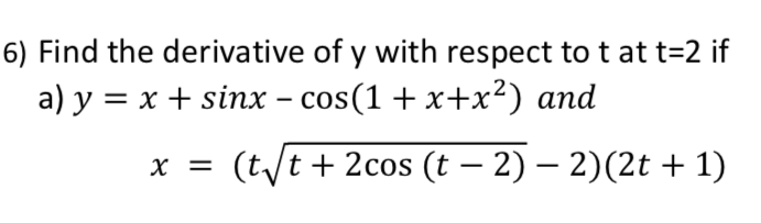 Find the derivative of y with respect to t at t=2 if
a) у %3D х + sinх - cos(1 + x+x?) аnd
x = (t/t + 2cos (t – 2) – 2)(2t + 1)
|
