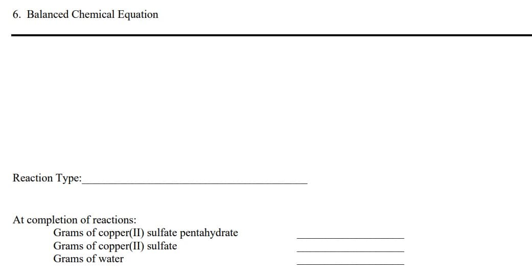6. Balanced Chemical Equation
Reaction Type:_
At completion of reactions:
Grams of copper(II) sulfate pentahydrate
Grams of copper(II) sulfate
Grams of water