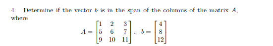 4. Determine if the vector b is in the span of the columns of the matrix A,
where
[1 2
A = 5
4
6
7
b =
8
10
11
12
