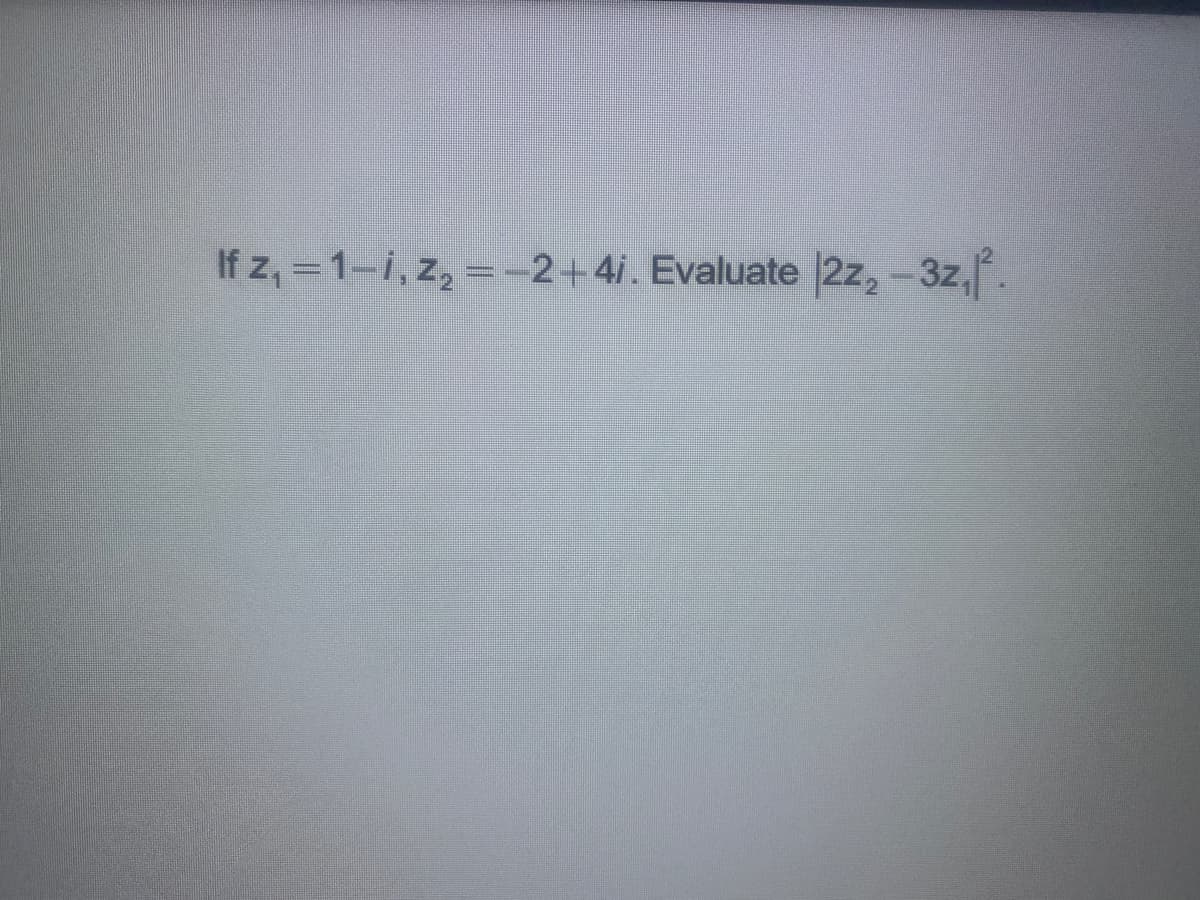 If z, =1-i, z, =-2+4i. Evaluate |2z, -3z,.
